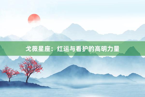 戈薇星座：红运与看护的高明力量