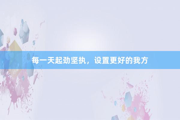 每一天起劲坚执，设置更好的我方